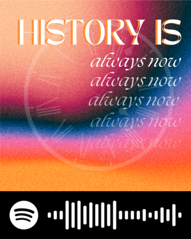 Graphic involving a background with layered colors of orange, black, blue, pink, and red. White text overlay at the top reads "HISTORY IS" with smaller text underneath, repeating and fading, that says "always now."
